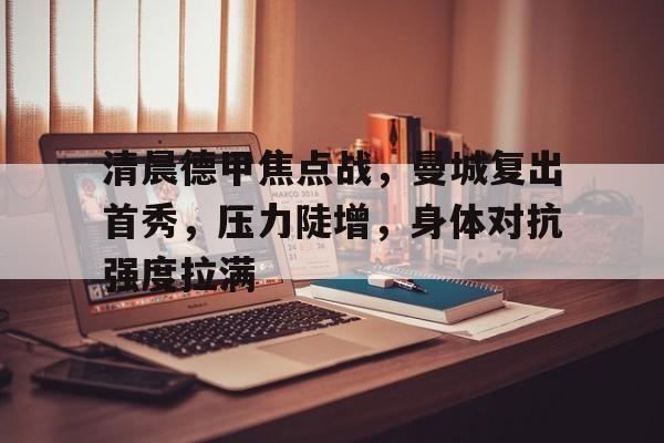 乐竞体育注册- 清晨德甲焦点战，曼城复出首秀，压力陡增，身体对抗强度拉满