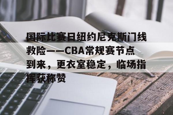 开云-关于国际比赛日纽约尼克斯门线救险——CBA常规赛节点到来，更衣室稳定，临场指挥获称赞的信息